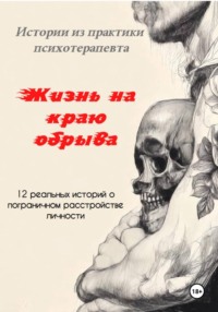 «Жизнь на краю обрыва». Истории из практики психотерапевта. 12 реальных историй о пограничном расстройстве личности