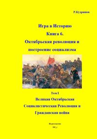 Игра в Историю. Книга 6. Октябрьская революция и по-строение социализма Том I. Великая Октябрьская Социалисти-ческая Революция и Гражданская война