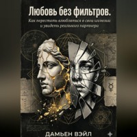 Любовь без фильтров. Как перестать влюбляться в свои иллюзии и увидеть реального партнера
