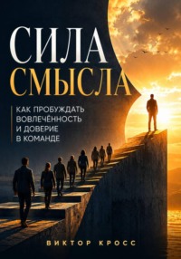 Сила смысла. Как пробуждать вовлечённость и доверие в команде