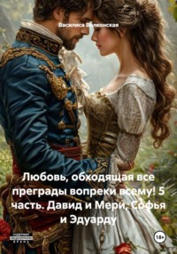 Любовь, обходящая все преграды вопреки всему! 5 часть. Давид и Мери, Софья и Эдуарду
