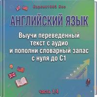 Английский язык. Выучи переведенный текст с аудио и пополни словарный запас с нуля до C1 (часть 1/4)