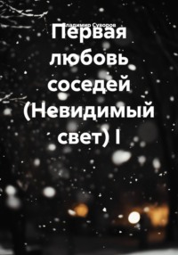 Первая любовь соседей (Невидимый свет) I