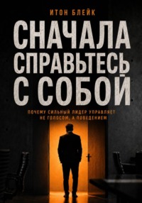 Сначала справьтесь с собой. Почему сильный лидер управляет не голосом, а поведением