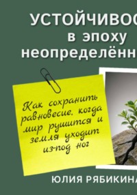 Устойчивость в эпоху неопределённости. Как сохранить равновесие, когда мир рушится и земля уходит из-под ног