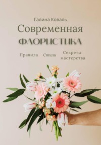 Современная флористика Правила. Стили. Секреты мастерства