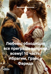 Любовь, обходящая все преграды вопреки всему! 10 часть. Ибрагим, Грэйс и Фарида