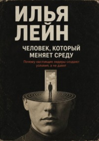 Человек, который меняет среду. Почему настоящие лидеры создают условия, а не давят