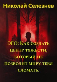 ЭГО: Как создать центр тяжести, который не позволит миру тебя сломать.