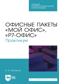Офисные пакеты «Мой Офис», «Р7-Офис». Практикум. Учебное пособие для СПО. 3-е издание, стереотипное