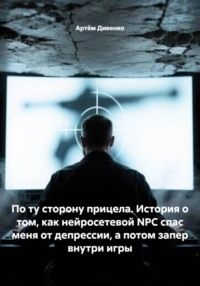 По ту сторону прицела. История о том, как нейросетевой NPC спас меня от депрессии, а потом запер внутри игры