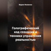 ГОЛОГРАФИЧЕСКИЙ КОД СОЗНАНИЯ И ТЕХНИКИ УПРАВЛЕНИЯ РЕАЛЬНОСТЬЮ