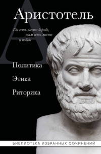 Аристотель. Политика. Этика. Риторика