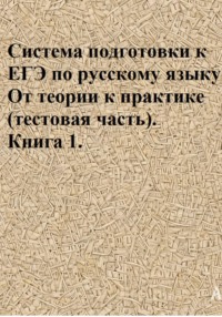 Система подготовки к ЕГЭ по русскому языку. От теории к практике (тестовая часть). Книга 1.