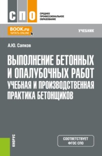 Выполнение бетонных и опалубочных работ. Учебная и производственная практика бетонщиков. (СПО). Учебник.