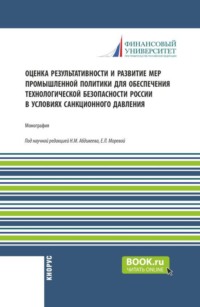 Оценка результативности и развитие мер промышленной политики для обеспечения технологической безопасности России в условиях санкционного давления. (Бакалавриат, Магистратура). Монография.