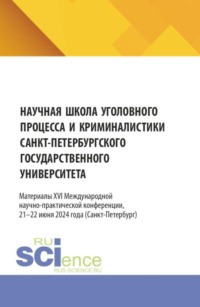 Научная школа уголовного процесса и криминалистики Санкт-Петербургского государственного университета. Материалы XVI международной научно-практической конференции 21–22 июня 2024. (Аспирантура, Бакалавриат, Магистратура). Сборник статей.