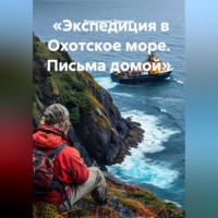 «Экспедиция в Охотское море. Письма домой»