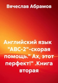 Английский язык   "ABC-2"-скорая помощь." Ах, этот перфект!" .Книга вторая