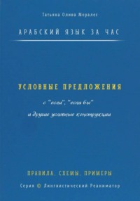 Арабский язык за час. Условные предложения с «если», «если бы» (إذا، إن، لو) и другие условные конструкции. Правила, схемы, примеры. Серия Лингвистический Реаниматор
