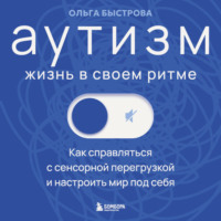 Аутизм: жизнь в своем ритме. Как справляться с сенсорной перегрузкой и настроить мир под себя