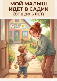 Мой малыш идёт в садик: книга поддержки для мам от 2 до 5 лет