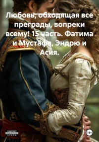 Любовь, обходящая все преграды, вопреки всему! 15 часть. Фатима и Мустафа, Эндрю и Асия.
