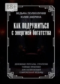 Как подружиться с энергией богатства. Денежные ритуалы, стратегии, тайные практики для начинающей современной ведьмы