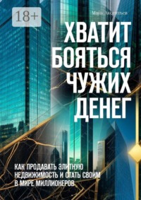 Хватит бояться чужих денег. Как продавать элитную недвижимость и стать своим в мире миллионеров