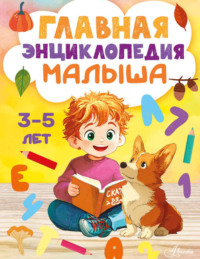 Главная энциклопедия малыша. 3–5 лет