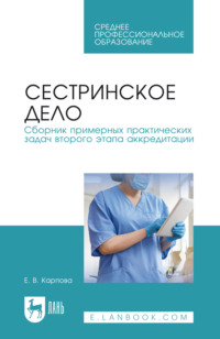 Сестринское дело. Сборник примерных практических задач второго этапа аккредитации. Учебное пособие для СПО. 5-е издание, стереотипное