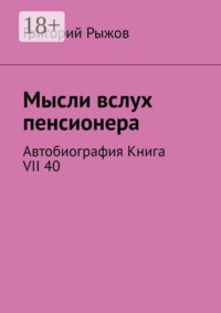 Мысли вслух пенсионера. Автобиография. Книга VII 40