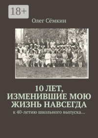 10 лет, изменившие мою жизнь навсегда. к 40-летию школьного выпуска…