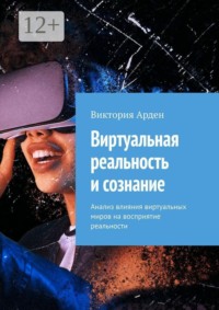 Виртуальная реальность и сознание. Анализ влияния виртуальных миров на восприятие реальности