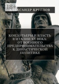 Кондотьеры и власть в Италии XV века: от военного предпринимательства к династической политике
