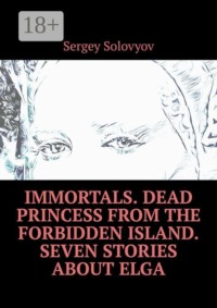Immortals. Dead Princess from the Forbidden Island. Seven stories about Elga