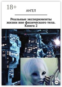 Реальные эксперименты жизни вне физического тела. Книга 2