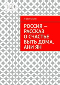 Россия — рассказ о счастье быть дома. Ани Ян