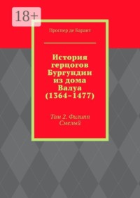 История герцогов Бургундии из дома Валуа (1364–1477). Том 2. Филипп Смелый