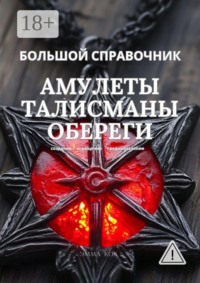 Большой справочник. Амулеты. Талисманы. Обереги. Создание. Освещение. Предназначение