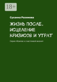 Жизнь после. Исцеление кризисов и утрат. Серия «Компас к счастливой жизни»