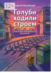 Голуби ходили строем. Сборник рассказов о небольших неисправностях реальности