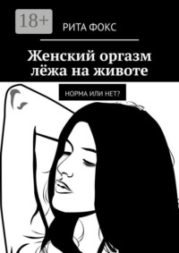 Женский оргазм лёжа на животе. Норма или нет?