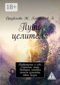 Путь целителя. Возвращение к себе. Служение миру. История, которая может изменить твою жизнь