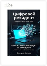Книга 1. Микропродукт за выходные. Первые деньги без вложений. Цифровой резидент. Заработок на контенте