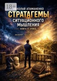 Стратагемы ситуационного мышления. Книга 11. Этика. 36 инструментов для принятия решений, сохраняя человечность