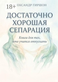 Достаточно хорошая сепарация. Книга для тех, кто учится отпускать