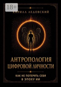 Антропология цифровой личности. Как не потерять себя в эпоху ИИ