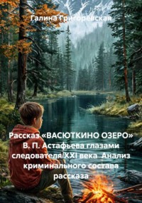 Рассказ «ВАСЮТКИНО ОЗЕРО» В. П. Астафьева глазами следователя начала ХХI века Анализ криминального состава рассказа В. П. Астафьева