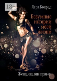 Безумные истории моей жизни. Женщина вне правил